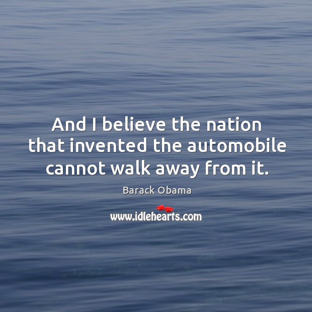 And I believe the nation that invented the automobile cannot walk away from it. Image