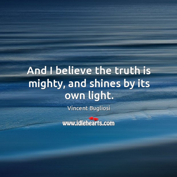 And I believe the truth is mighty, and shines by its own light. Vincent Bugliosi Picture Quote