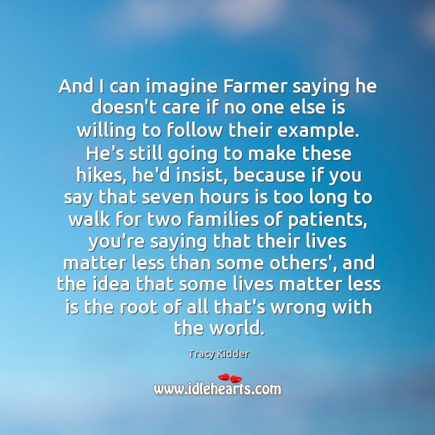 And I can imagine Farmer saying he doesn’t care if no one Tracy Kidder Picture Quote