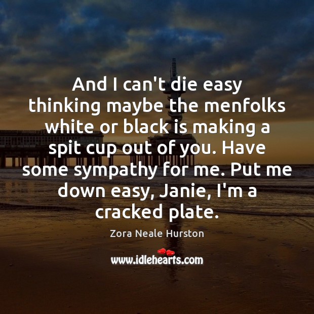 And I can’t die easy thinking maybe the menfolks white or black Zora Neale Hurston Picture Quote