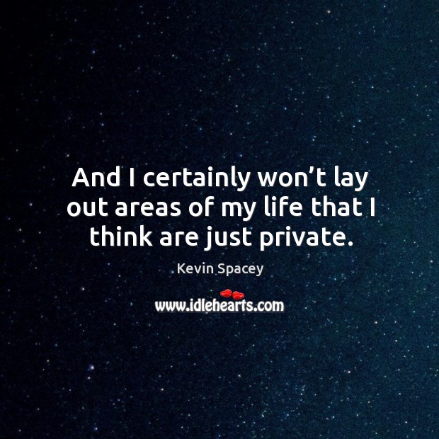 And I certainly won’t lay out areas of my life that I think are just private. Kevin Spacey Picture Quote