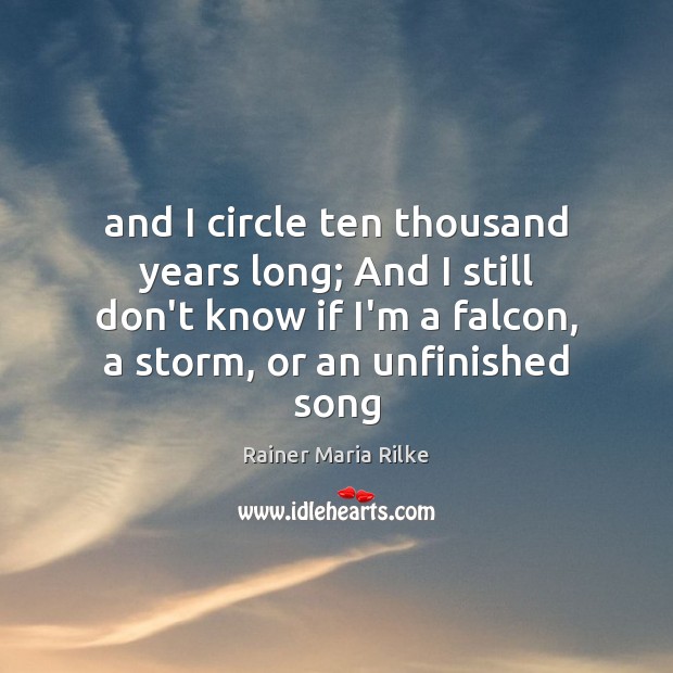 And I circle ten thousand years long; And I still don’t know Rainer Maria Rilke Picture Quote