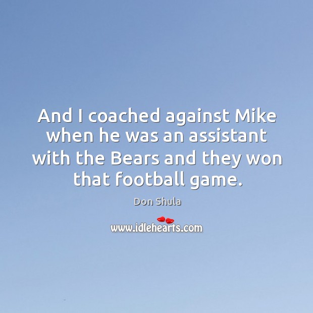 And I coached against Mike when he was an assistant with the Don Shula Picture Quote