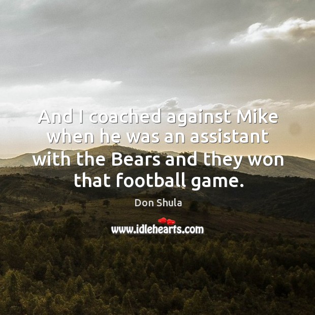 And I coached against mike when he was an assistant with the bears and they won that football game. Don Shula Picture Quote