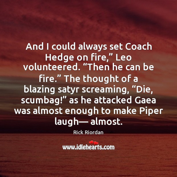 And I could always set Coach Hedge on fire,” Leo volunteered. “Then Rick Riordan Picture Quote