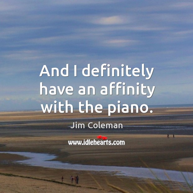 And I definitely have an affinity with the piano. Jim Coleman Picture Quote