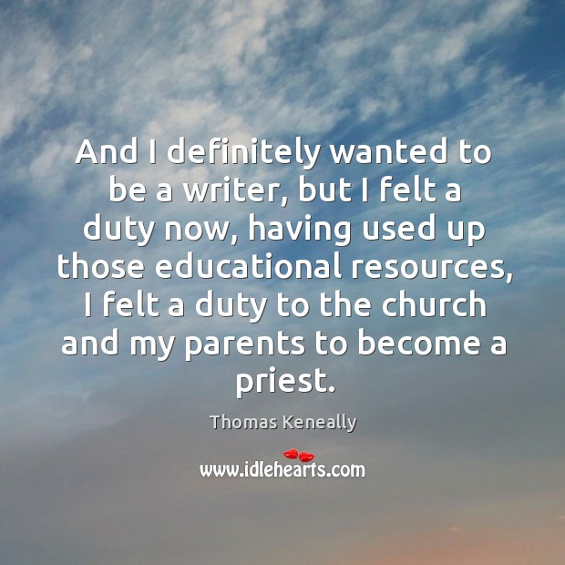 And I definitely wanted to be a writer, but I felt a duty now, having used up those Thomas Keneally Picture Quote