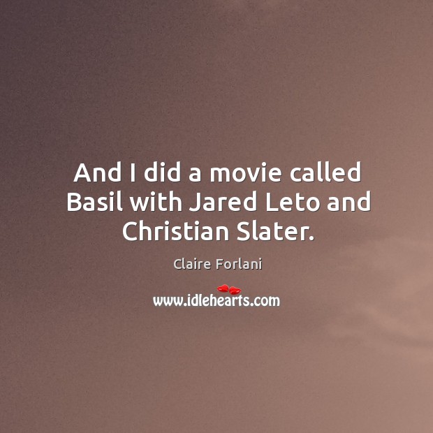 And I did a movie called basil with jared leto and christian slater. Claire Forlani Picture Quote