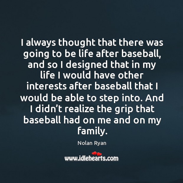 And I didn’t realize the grip that baseball had on me and on my family. Nolan Ryan Picture Quote