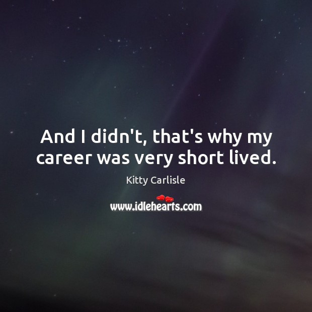 And I didn’t, that’s why my career was very short lived. Kitty Carlisle Picture Quote