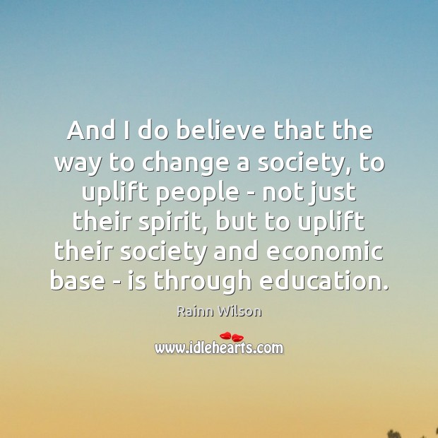 And I do believe that the way to change a society, to Rainn Wilson Picture Quote