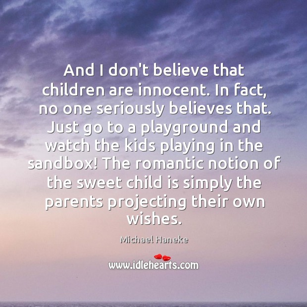 And I don’t believe that children are innocent. In fact, no one Michael Haneke Picture Quote