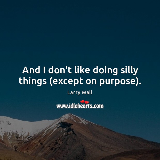 And I don’t like doing silly things (except on purpose). Image