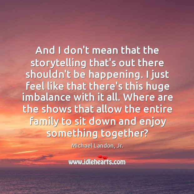 And I don’t mean that the storytelling that’s out there shouldn’t be Michael Landon, Jr. Picture Quote