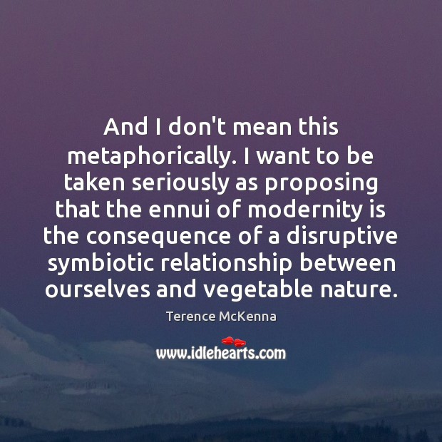 And I don’t mean this metaphorically. I want to be taken seriously Terence McKenna Picture Quote