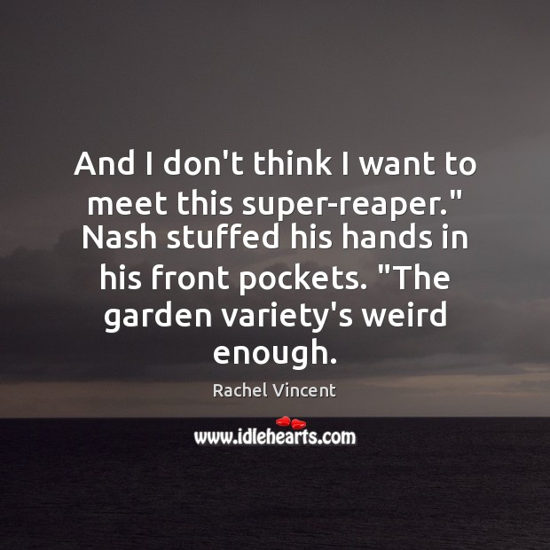 And I don’t think I want to meet this super-reaper.” Nash stuffed Rachel Vincent Picture Quote