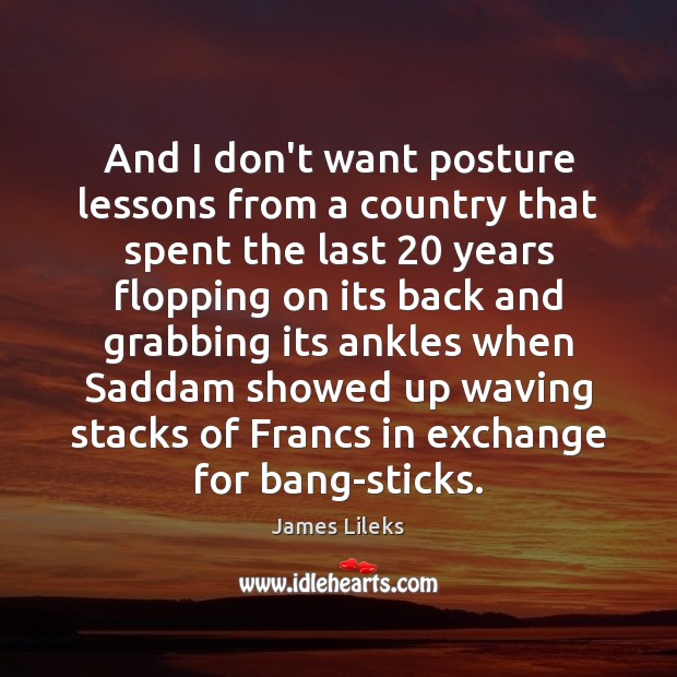 And I don’t want posture lessons from a country that spent the Image