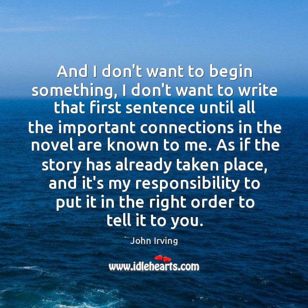 And I don’t want to begin something, I don’t want to write John Irving Picture Quote