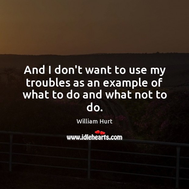 And I don’t want to use my troubles as an example of what to do and what not to do. Image