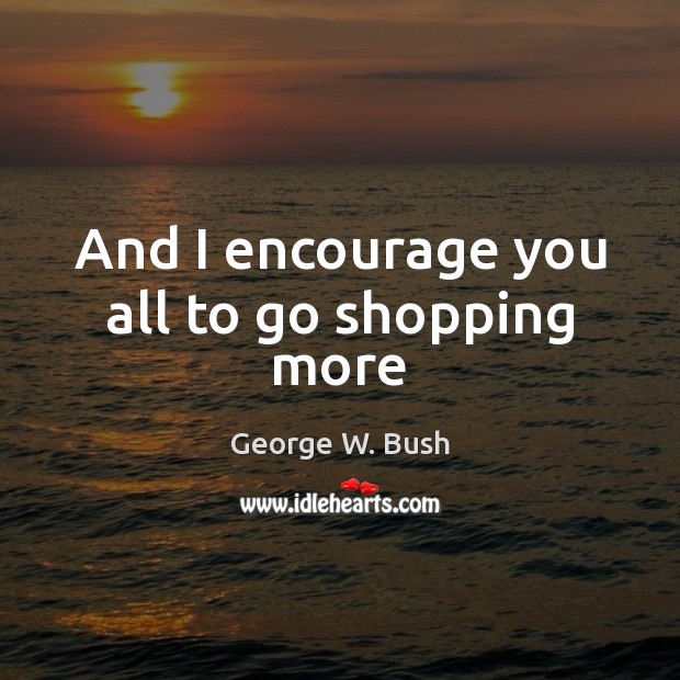 And I encourage you all to go shopping more Image