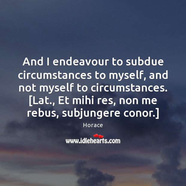 And I endeavour to subdue circumstances to myself, and not myself to Image