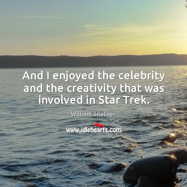 And I enjoyed the celebrity and the creativity that was involved in star trek. William Shatner Picture Quote