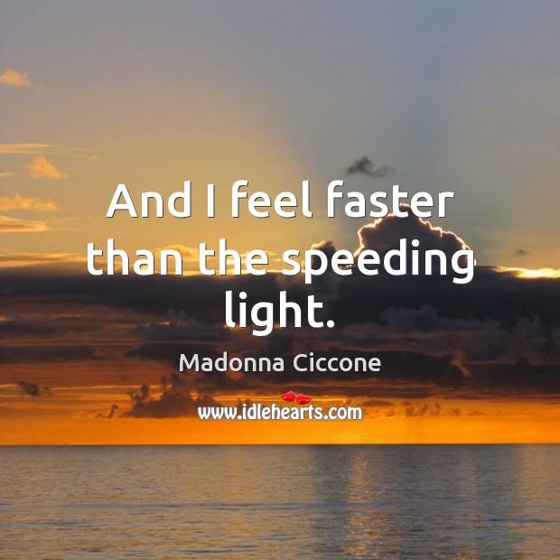 And I feel faster than the speeding light. Madonna Ciccone Picture Quote