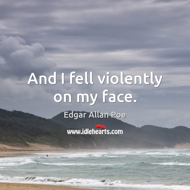 And I fell violently on my face. Edgar Allan Poe Picture Quote