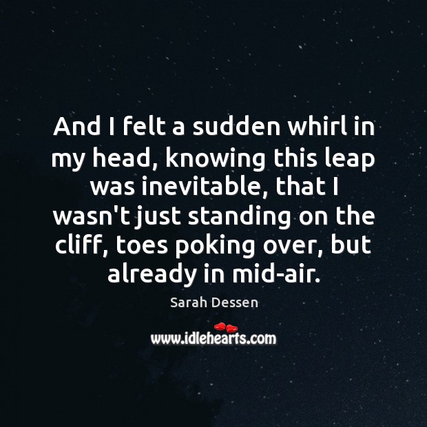 And I felt a sudden whirl in my head, knowing this leap Sarah Dessen Picture Quote