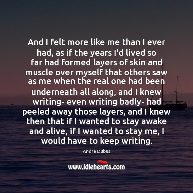 And I felt more like me than I ever had, as if Andre Dubus Picture Quote