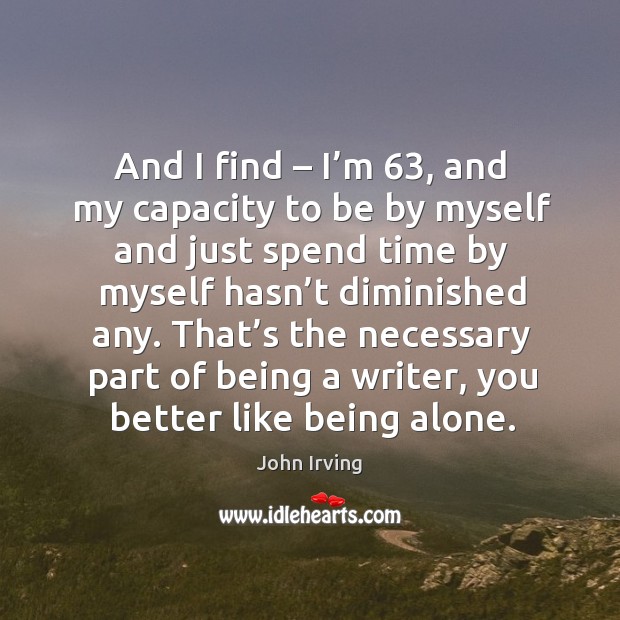 And I find – I’m 63, and my capacity to be by myself and just spend time by myself hasn’t diminished any. Image
