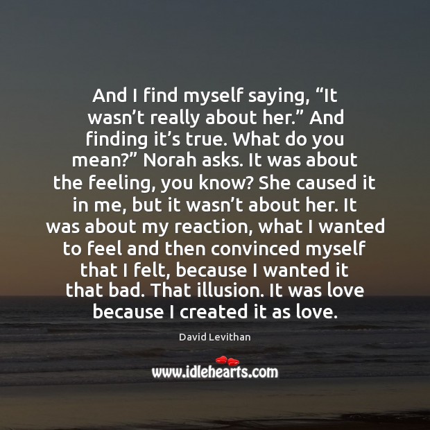 And I find myself saying, “It wasn’t really about her.” And David Levithan Picture Quote
