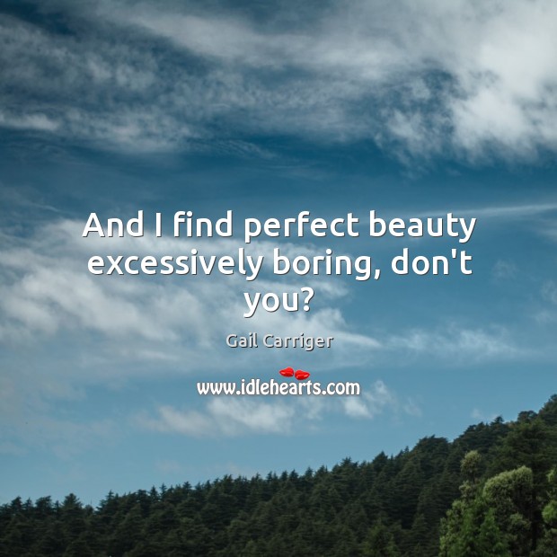 And I find perfect beauty excessively boring, don’t you? Gail Carriger Picture Quote
