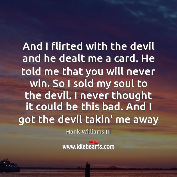 And I flirted with the devil and he dealt me a card. Hank Williams III Picture Quote