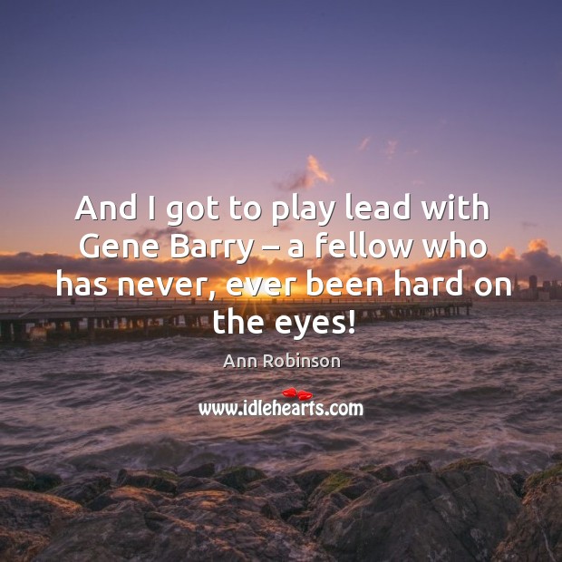 And I got to play lead with gene barry – a fellow who has never, ever been hard on the eyes! Ann Robinson Picture Quote