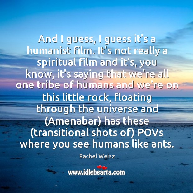 And I guess, I guess it’s a humanist film. It’s not really Rachel Weisz Picture Quote
