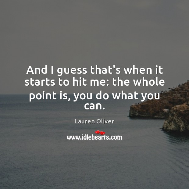 And I guess that’s when it starts to hit me: the whole point is, you do what you can. Lauren Oliver Picture Quote