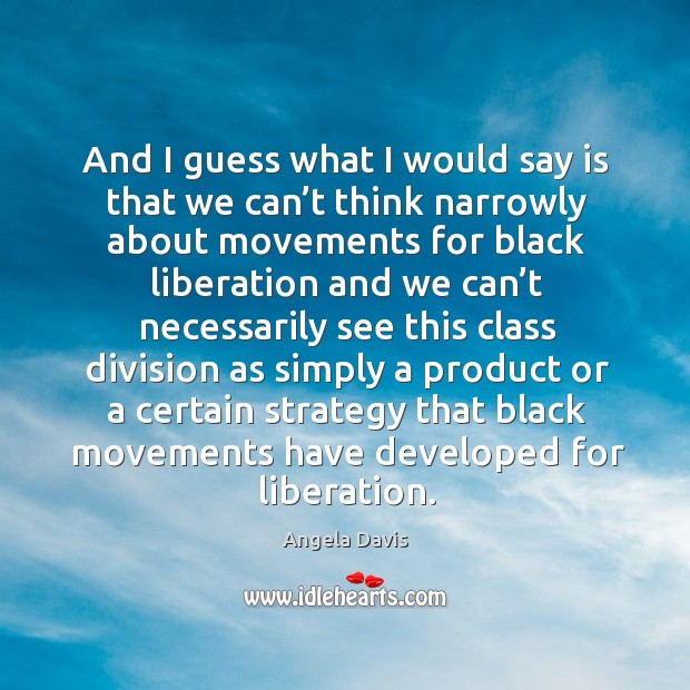 And I guess what I would say is that we can’t think narrowly about movements for black Angela Davis Picture Quote