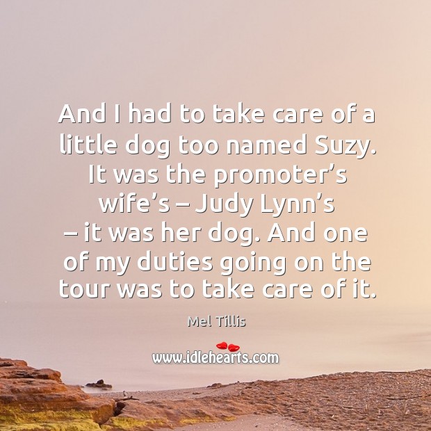 And I had to take care of a little dog too named suzy. Mel Tillis Picture Quote