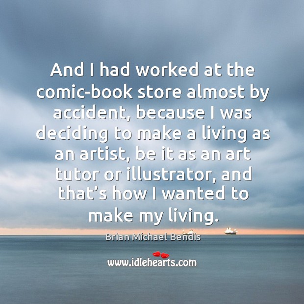 And I had worked at the comic-book store almost by accident, because I was deciding to Brian Michael Bendis Picture Quote