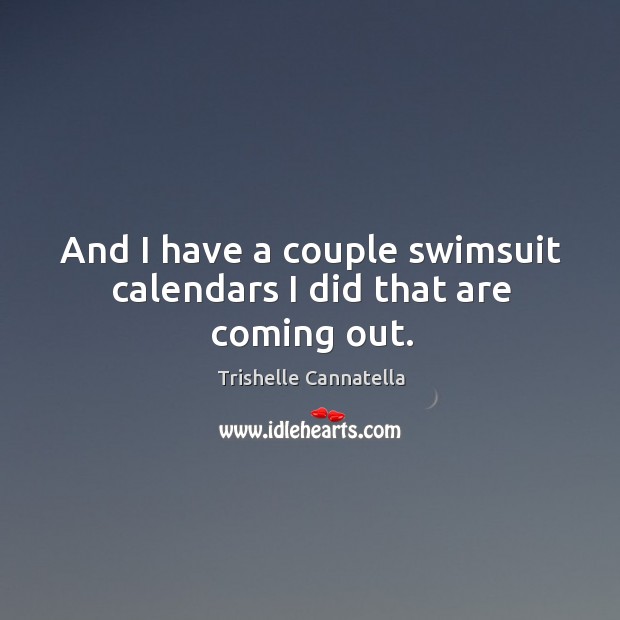 And I have a couple swimsuit calendars I did that are coming out. Trishelle Cannatella Picture Quote