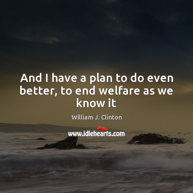 And I have a plan to do even better, to end welfare as we know it Image