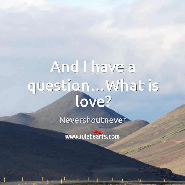 And I have a question…what is love? Nevershoutnever Picture Quote