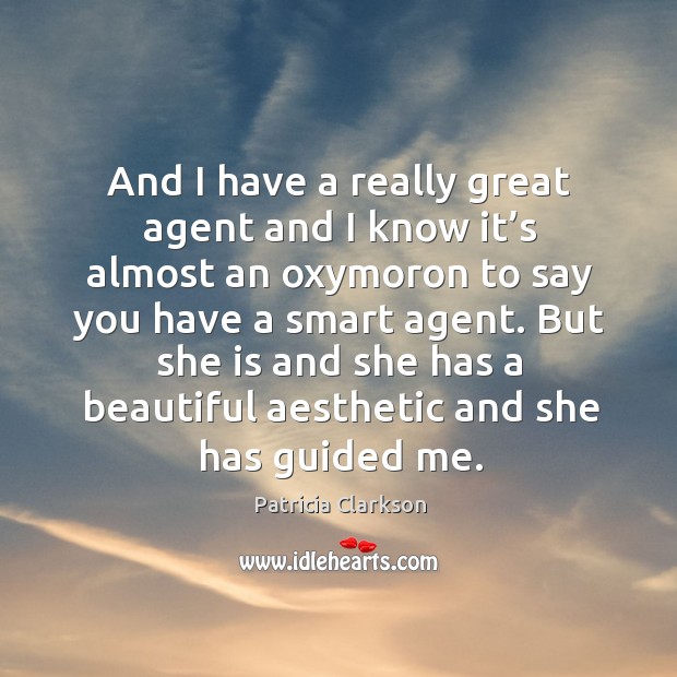 And I have a really great agent and I know it’s almost an oxymoron to say you have a smart agent. Patricia Clarkson Picture Quote