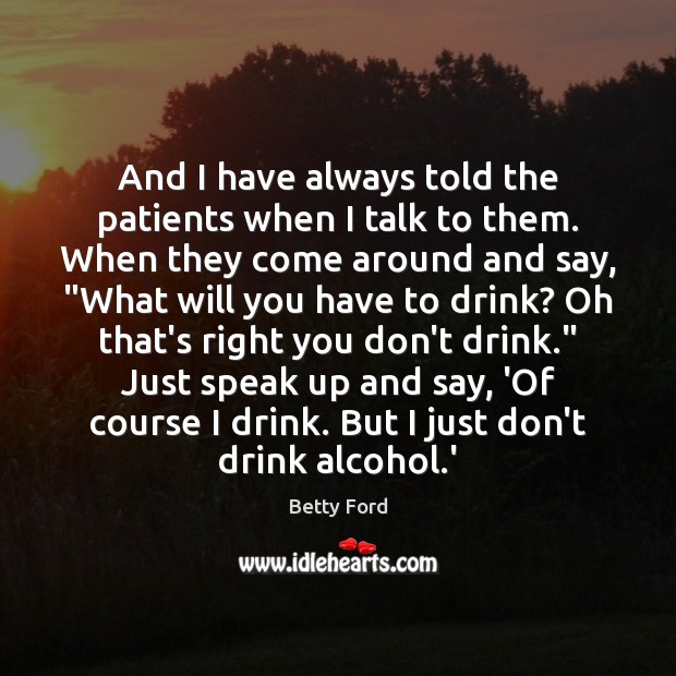 And I have always told the patients when I talk to them. Betty Ford Picture Quote