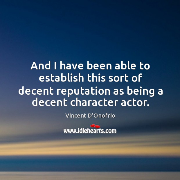 And I have been able to establish this sort of decent reputation as being a decent character actor. Vincent D’Onofrio Picture Quote