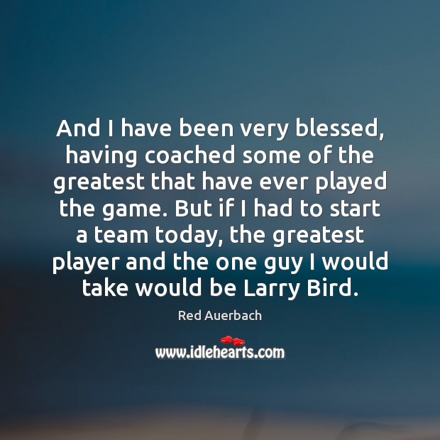 And I have been very blessed, having coached some of the greatest Red Auerbach Picture Quote