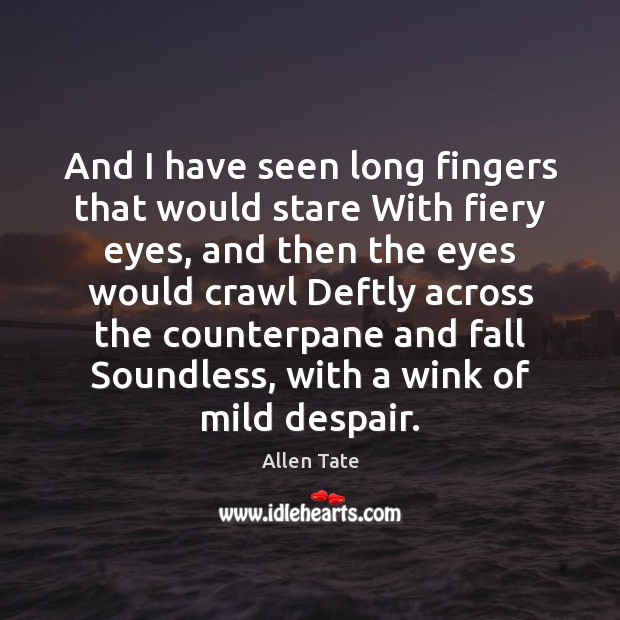 And I have seen long fingers that would stare With fiery eyes, Allen Tate Picture Quote
