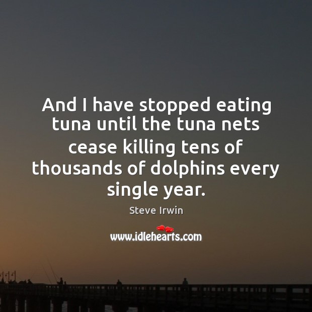And I have stopped eating tuna until the tuna nets cease killing Steve Irwin Picture Quote
