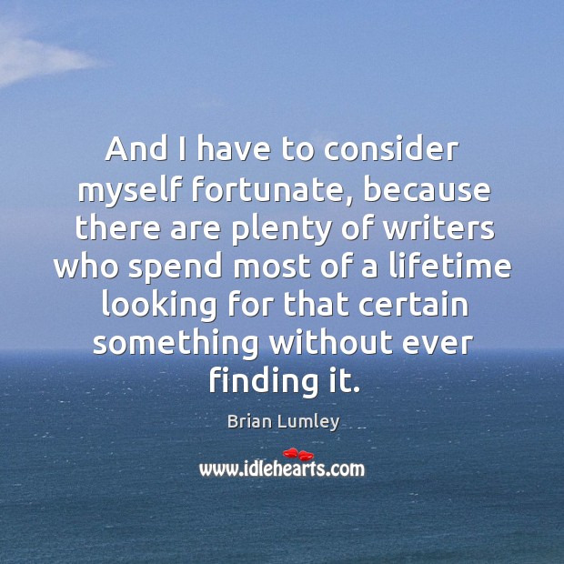 And I have to consider myself fortunate, because there are plenty of writers who spend most Brian Lumley Picture Quote